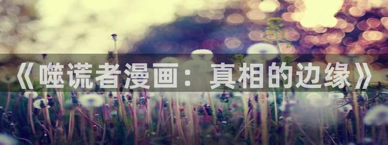 51漫画新版本：《噬谎者漫画：真相的边缘》